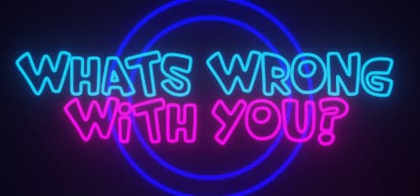 What Is Wrong With You?